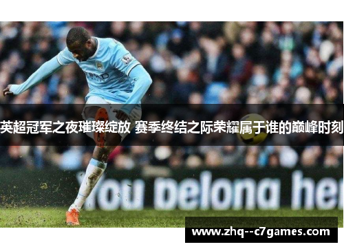 英超冠军之夜璀璨绽放 赛季终结之际荣耀属于谁的巅峰时刻 英超冠军之夜璀璨绽放 赛季终结之际荣耀属于谁的巅峰时刻
