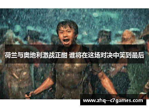荷兰与奥地利激战正酣 谁将在这场对决中笑到最后 荷兰与奥地利激战正酣 谁将在这场对决中笑到最后