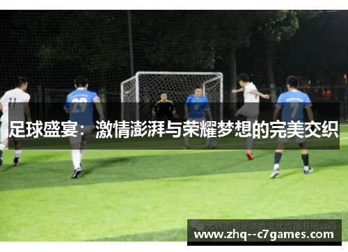 足球盛宴：激情澎湃与荣耀梦想的完美交织