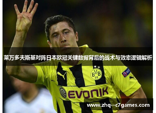 莱万多夫斯基对阵日本欧冠关键数据背后的战术与效率逻辑解析