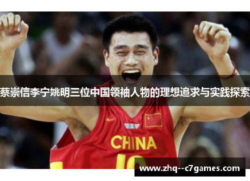 蔡崇信李宁姚明三位中国领袖人物的理想追求与实践探索