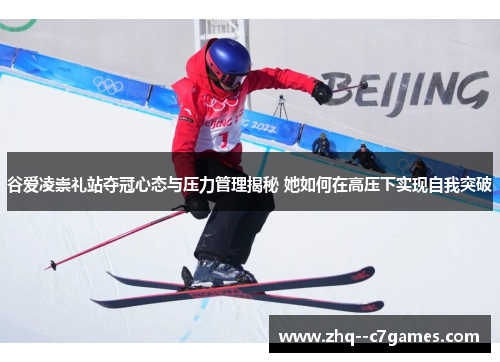 谷爱凌崇礼站夺冠心态与压力管理揭秘 她如何在高压下实现自我突破