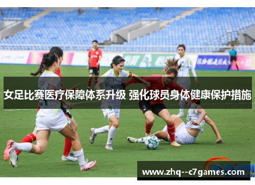 女足比赛医疗保障体系升级 强化球员身体健康保护措施