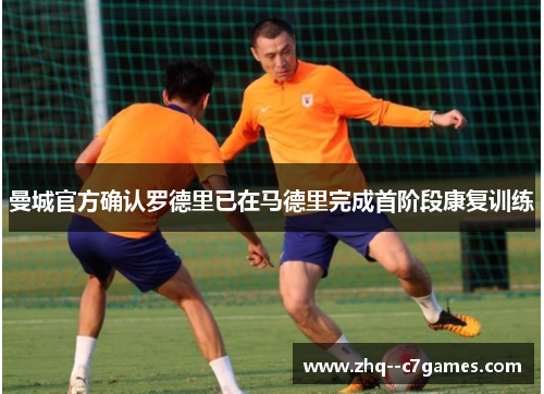 曼城官方确认罗德里已在马德里完成首阶段康复训练 曼城官方确认罗德里已在马德里完成首阶段康复训练