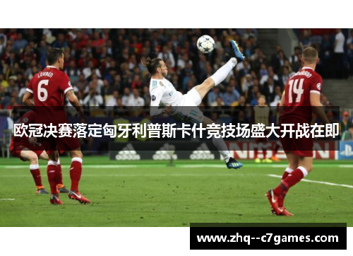 欧冠决赛落定匈牙利普斯卡什竞技场盛大开战在即 欧冠决赛落定匈牙利普斯卡什竞技场盛大开战在即