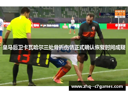 皇马后卫卡瓦哈尔三处骨折伤情正式确认恢复时间成疑 皇马后卫卡瓦哈尔三处骨折伤情正式确认恢复时间成疑