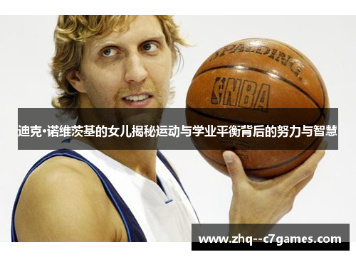 迪克·诺维茨基的女儿揭秘运动与学业平衡背后的努力与智慧