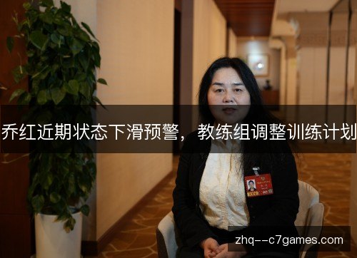 乔红近期状态下滑预警,教练组调整训练计划 乔红近期状态下滑预警,教练组调整训练计划